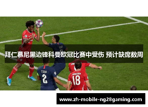 拜仁慕尼黑边锋科曼欧冠比赛中受伤 预计缺席数周