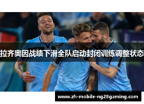 拉齐奥因战绩下滑全队启动封闭训练调整状态