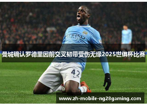 曼城确认罗德里因前交叉韧带受伤无缘2025世俱杯比赛