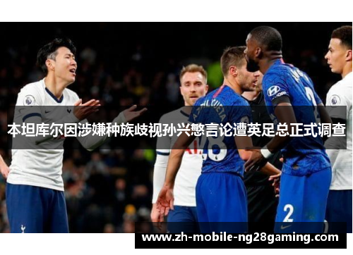 本坦库尔因涉嫌种族歧视孙兴慜言论遭英足总正式调查