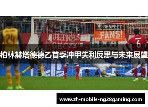 柏林赫塔德德乙首季冲甲失利反思与未来展望