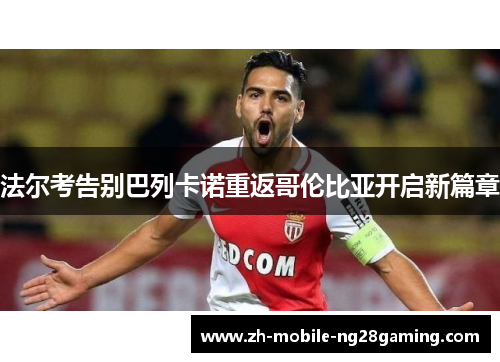 法尔考告别巴列卡诺重返哥伦比亚开启新篇章 法尔考告别巴列卡诺重返哥伦比亚开启新篇章