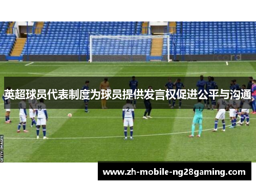 英超球员代表制度为球员提供发言权促进公平与沟通