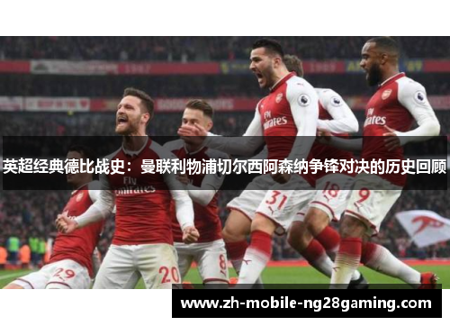 英超经典德比战史：曼联利物浦切尔西阿森纳争锋对决的历史回顾