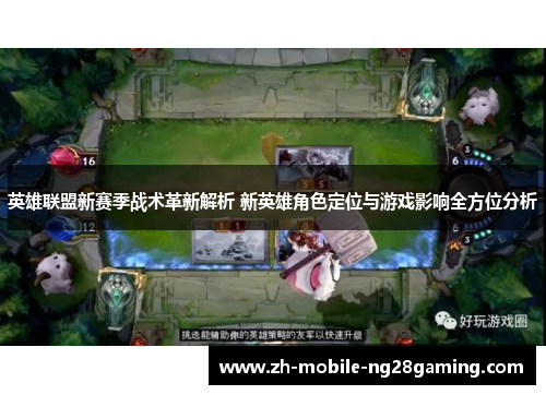 英雄联盟新赛季战术革新解析 新英雄角色定位与游戏影响全方位分析