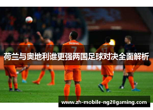荷兰与奥地利谁更强两国足球对决全面解析