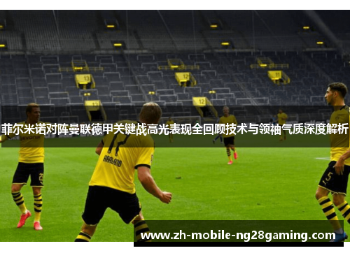 菲尔米诺对阵曼联德甲关键战高光表现全回顾技术与领袖气质深度解析