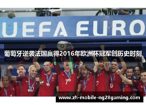 葡萄牙逆袭法国赢得2016年欧洲杯冠军创历史时刻