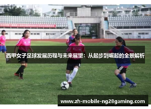 西甲女子足球发展历程与未来展望：从起步到崛起的全景解析
