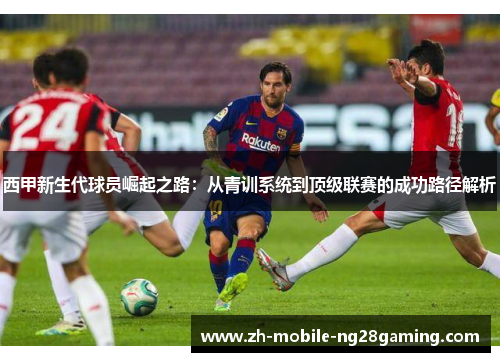 西甲新生代球员崛起之路：从青训系统到顶级联赛的成功路径解析