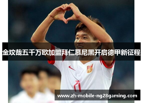 金玟哉五千万欧加盟拜仁慕尼黑开启德甲新征程