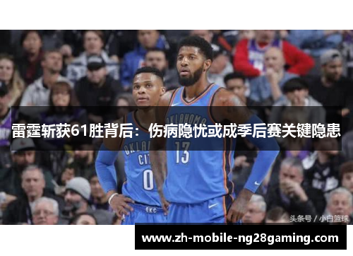 雷霆斩获61胜背后:伤病隐忧或成季后赛关键隐患 雷霆斩获61胜背后:伤病隐忧或成季后赛关键隐患
