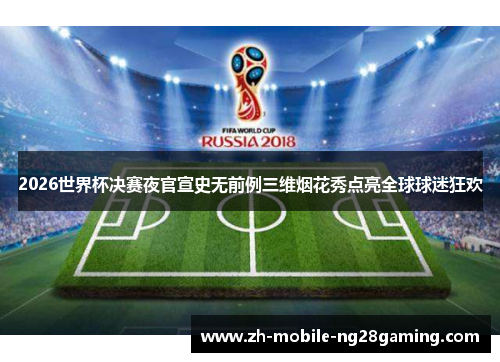 2026世界杯决赛夜官宣史无前例三维烟花秀点亮全球球迷狂欢 2026世界杯决赛夜官宣史无前例三维烟花秀点亮全球球迷狂欢
