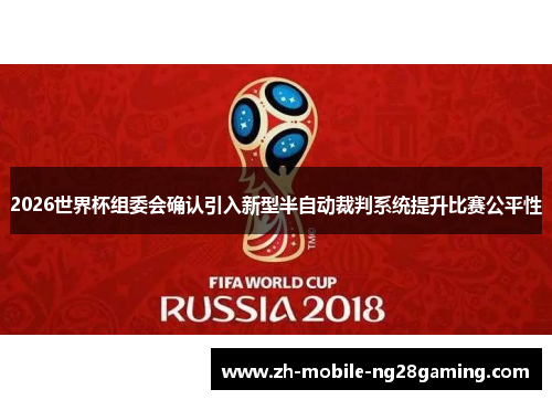 2026世界杯组委会确认引入新型半自动裁判系统提升比赛公平性 2026世界杯组委会确认引入新型半自动裁判系统提升比赛公平性