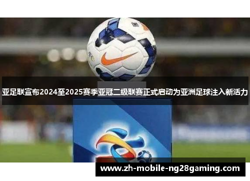 亚足联宣布2024至2025赛季亚冠二级联赛正式启动为亚洲足球注入新活力 亚足联宣布2024至2025赛季亚冠二级联赛正式启动为亚洲足球注入新活力