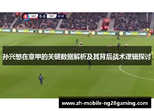 孙兴慜在意甲的关键数据解析及其背后战术逻辑探讨