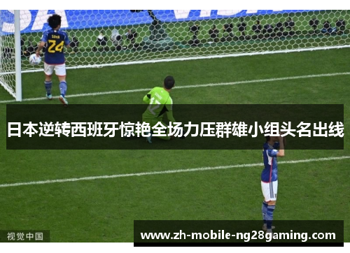 日本逆转西班牙惊艳全场力压群雄小组头名出线 日本逆转西班牙惊艳全场力压群雄小组头名出线