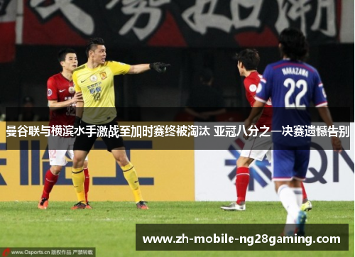 曼谷联与横滨水手激战至加时赛终被淘汰 亚冠八分之一决赛遗憾告别 曼谷联与横滨水手激战至加时赛终被淘汰 亚冠八分之一决赛遗憾告别