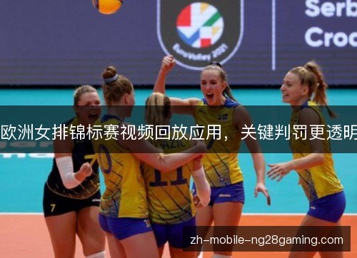 欧洲女排锦标赛视频回放应用，关键判罚更透明