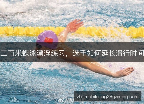 二百米蝶泳漂浮练习,选手如何延长滑行时间 二百米蝶泳漂浮练习,选手如何延长滑行时间