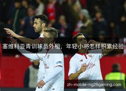 塞维利亚青训球员外租，年轻小将怎样积累经验