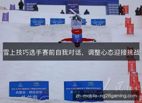 雪上技巧选手赛前自我对话，调整心态迎接挑战