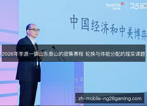 2026年李源一谈山东泰山的密集赛程 轮换与体能分配的现实课题